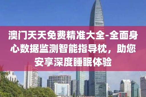 澳门天天免费精准大全-全面身心数据监测智能指导枕，助您安享深度睡眠体验
