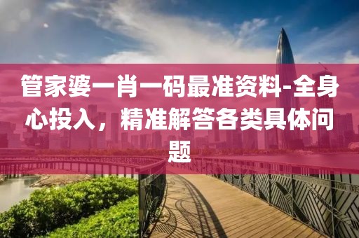 管家婆一肖一码最准资料-全身心投入，精准解答各类具体问题