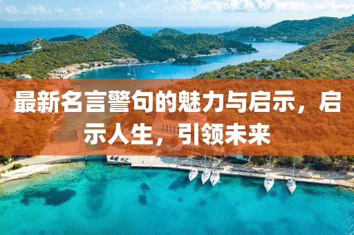 最新名言警句的魅力与启示，启示人生，引领未来