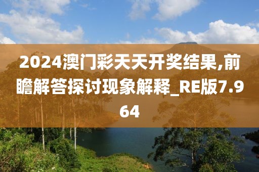 2024澳门彩天天开奖结果,前瞻解答探讨现象解释_RE版7.964