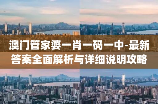澳门管家婆一肖一码一中-最新答案全面解析与详细说明攻略