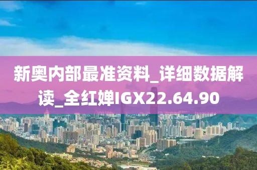 新奥内部最准资料_详细数据解读_全红婵IGX22.64.90