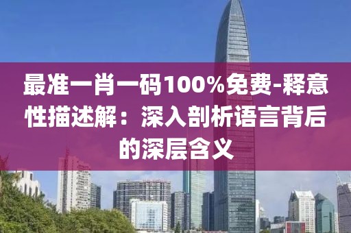最准一肖一码100%免费-释意性描述解：深入剖析语言背后的深层含义