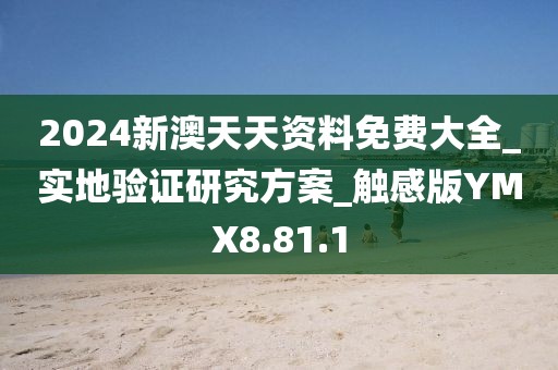 2024新澳天天资料免费大全_实地验证研究方案_触感版YMX8.81.1
