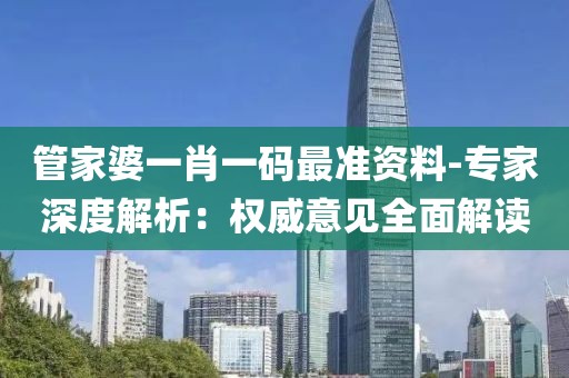 管家婆一肖一码最准资料-专家深度解析：权威意见全面解读