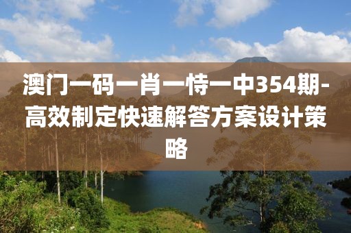 澳门一码一肖一恃一中354期-高效制定快速解答方案设计策略