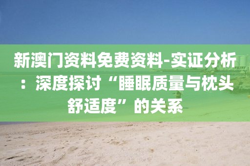 新澳门资料免费资料-实证分析：深度探讨“睡眠质量与枕头舒适度”的关系