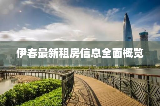 伊春最新租房信息全面概览