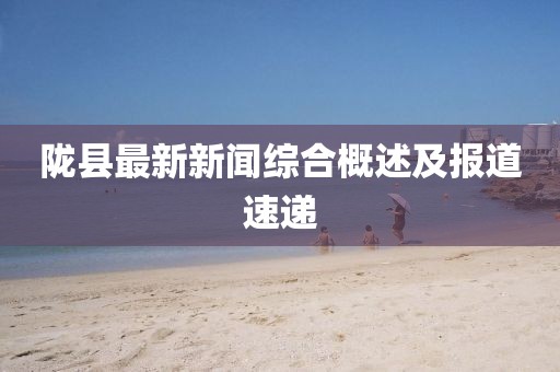 陇县最新新闻综合概述及报道速递