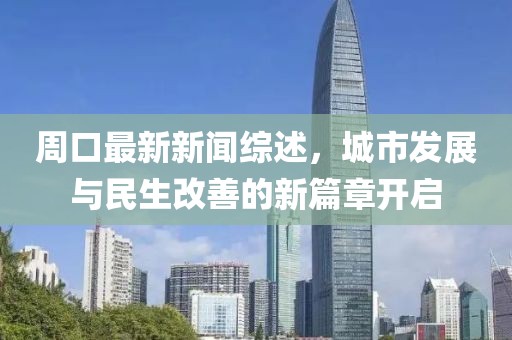 周口最新新闻综述，城市发展与民生改善的新篇章开启