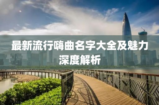 最新流行嗨曲名字大全及魅力深度解析