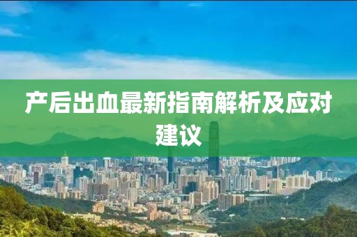产后出血最新指南解析及应对建议