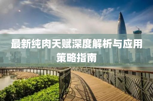 最新纯肉天赋深度解析与应用策略指南