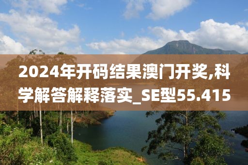 2024年开码结果澳门开奖,科学解答解释落实_SE型55.415