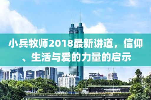 小兵牧师2018最新讲道，信仰、生活与爱的力量的启示