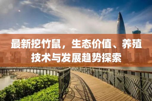 最新挖竹鼠，生态价值、养殖技术与发展趋势探索