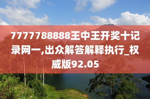 7777788888王中王开奖十记录网一,出众解答解释执行_权威版92.05