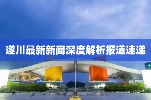 遂川最新新闻深度解析报道速递