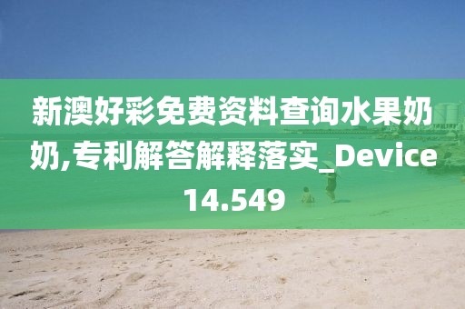 新澳好彩免费资料查询水果奶奶,专利解答解释落实_Device14.549
