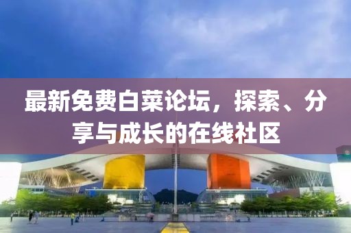 最新免费白菜论坛，探索、分享与成长的在线社区