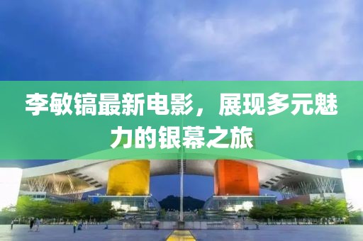 李敏镐最新电影，展现多元魅力的银幕之旅