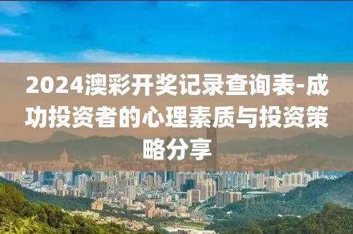 2024澳彩开奖记录查询表-成功投资者的心理素质与投资策略分享