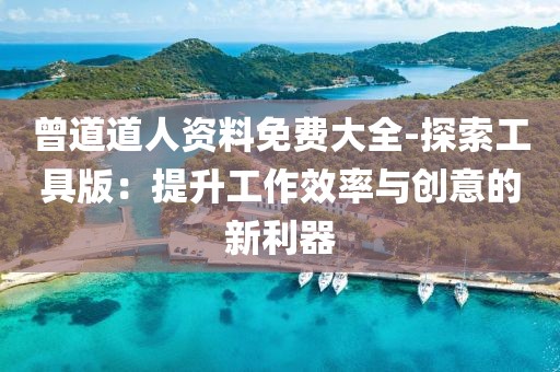曾道道人资料免费大全-探索工具版：提升工作效率与创意的新利器