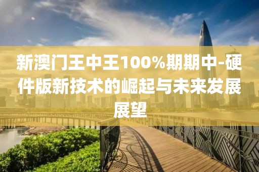 新澳门王中王100%期期中-硬件版新技术的崛起与未来发展展望