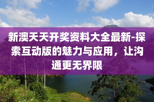 新澳天天开奖资料大全最新-探索互动版的魅力与应用，让沟通更无界限