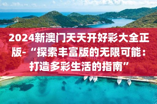 2024新澳门天天开好彩大全正版-“探索丰富版的无限可能：打造多彩生活的指南”