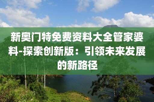新奥门特免费资料大全管家婆料-探索创新版：引领未来发展的新路径