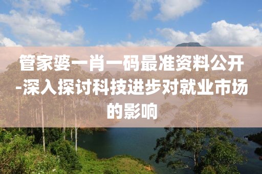 管家婆一肖一码最准资料公开-深入探讨科技进步对就业市场的影响