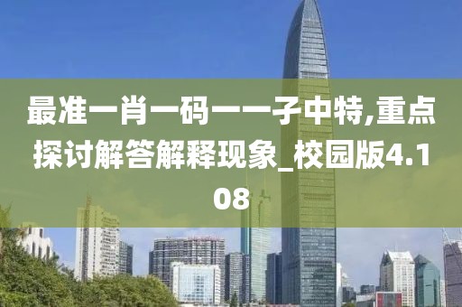 最准一肖一码一一孑中特,重点探讨解答解释现象_校园版4.108