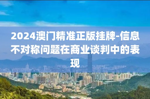 2024澳门精准正版挂牌-信息不对称问题在商业谈判中的表现