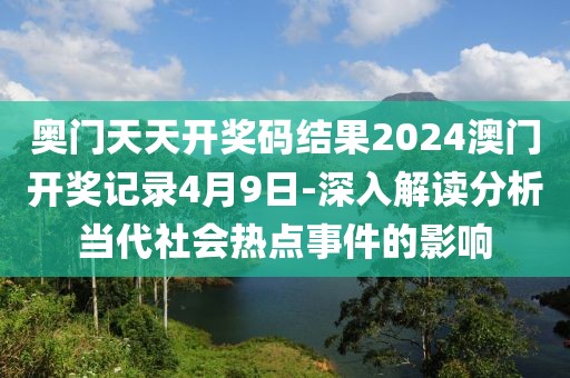 奥门天天开奖码结果2024澳门开奖记录4月9日-深入解读分析当代社会热点事件的影响