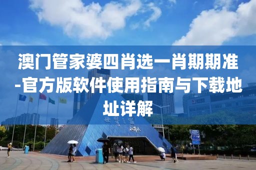 澳门管家婆四肖选一肖期期准-官方版软件使用指南与下载地址详解