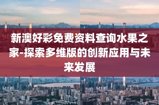 新澳好彩免费资料查询水果之家-探索多维版的创新应用与未来发展