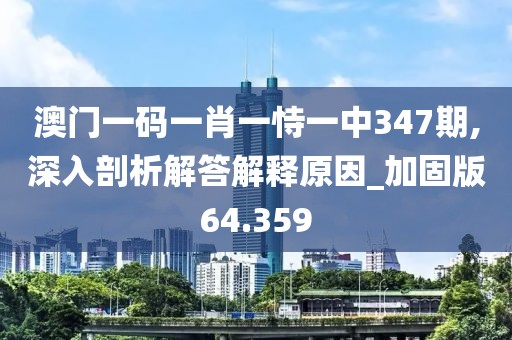 澳门一码一肖一恃一中347期,深入剖析解答解释原因_加固版64.359