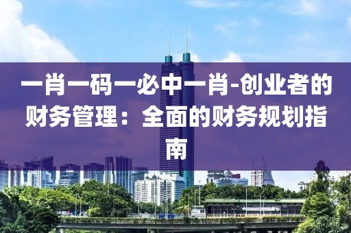 一肖一码一必中一肖-创业者的财务管理：全面的财务规划指南