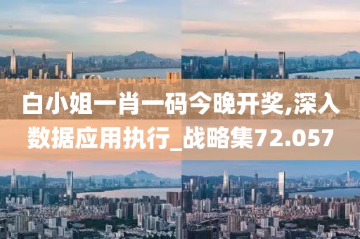 白小姐一肖一码今晚开奖,深入数据应用执行_战略集72.057
