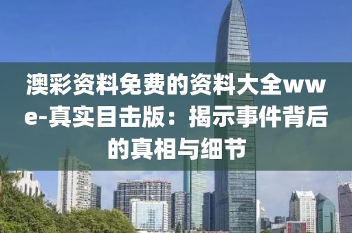 澳彩资料免费的资料大全wwe-真实目击版：揭示事件背后的真相与细节