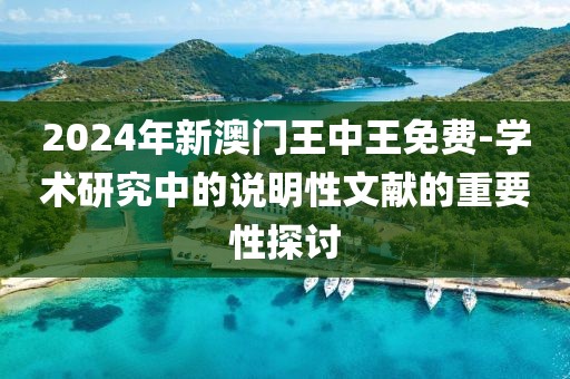 2024年新澳门王中王免费-学术研究中的说明性文献的重要性探讨
