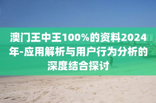 澳门王中王100%的资料2024年-应用解析与用户行为分析的深度结合探讨
