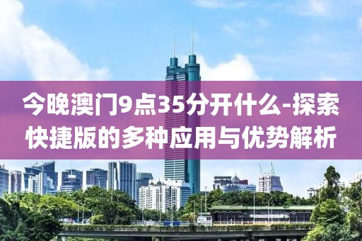 今晚澳门9点35分开什么-探索快捷版的多种应用与优势解析