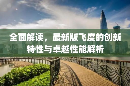 全面解读，最新版飞度的创新特性与卓越性能解析