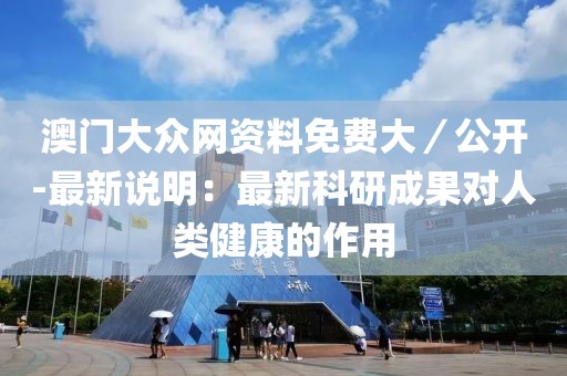 澳门大众网资料免费大／公开-最新说明：最新科研成果对人类健康的作用