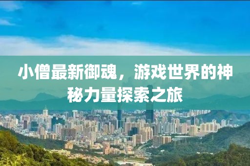 小僧最新御魂，游戏世界的神秘力量探索之旅