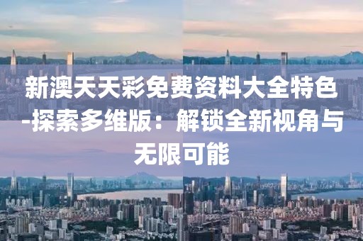 新澳天天彩免费资料大全特色-探索多维版：解锁全新视角与无限可能