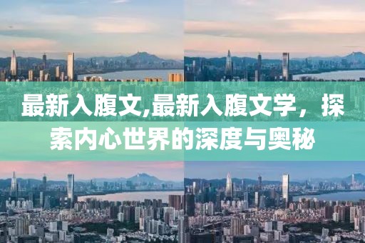 最新入腹文,最新入腹文学，探索内心世界的深度与奥秘