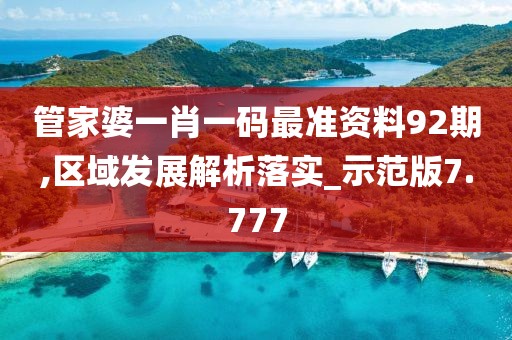 管家婆一肖一码最准资料92期,区域发展解析落实_示范版7.777
